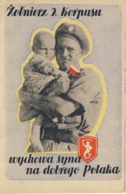 Propaganda postcard of the 2nd Corps "A soldier of the 2nd Corps will raise his son to be a good Pole", title page, designed by Jan Smosarski, printed in Danesi, Italy; source: private collection of Henry Sokolowski, Kresy-Siberia Foundation Propaganda postcard of the 2nd Corps "A soldier of the 2nd Corps will raise his son to be a good Pole", title page, designed by Jan Smosarski, printed in Danesi, Italy; source: private collection of Henry Sokolowski, Kresy-Siberia Foundation